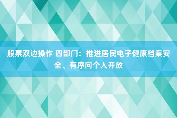 股票双边操作 四部门：推进居民电子健康档案安全、有序向个人开放