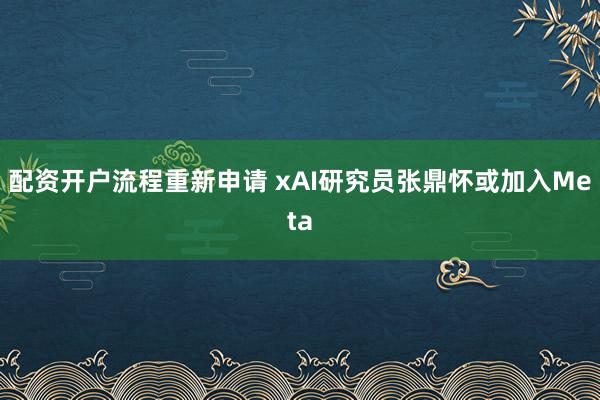 配资开户流程重新申请 xAI研究员张鼎怀或加入Meta