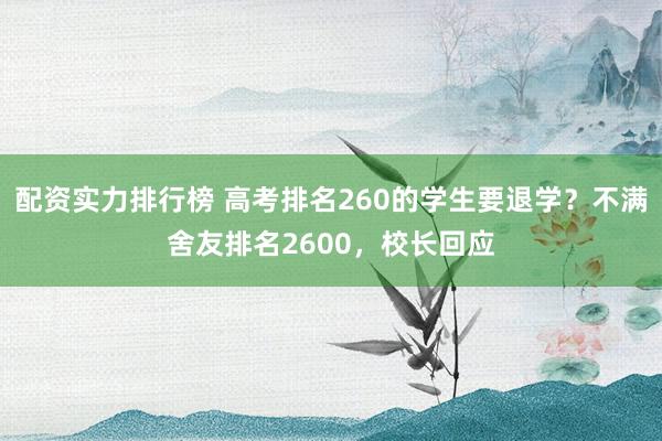 配资实力排行榜 高考排名260的学生要退学？不满舍友排名2600，校长回应