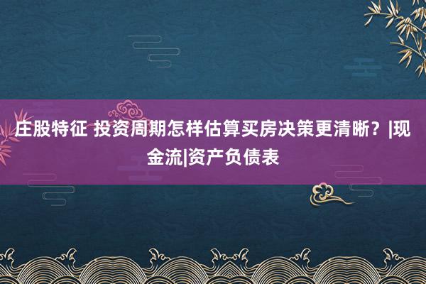 庄股特征 投资周期怎样估算买房决策更清晰？|现金流|资产负债表
