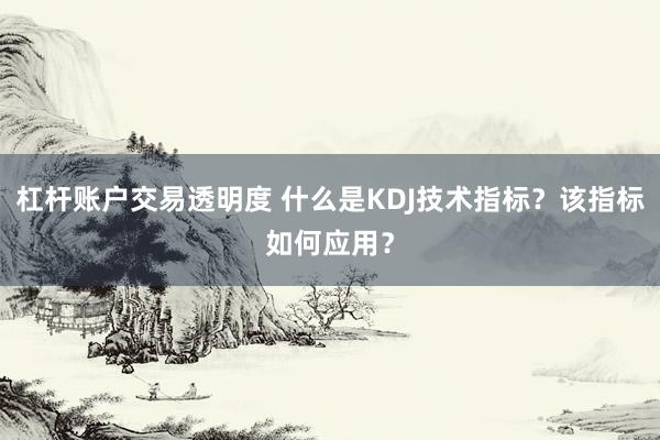 杠杆账户交易透明度 什么是KDJ技术指标？该指标如何应用？