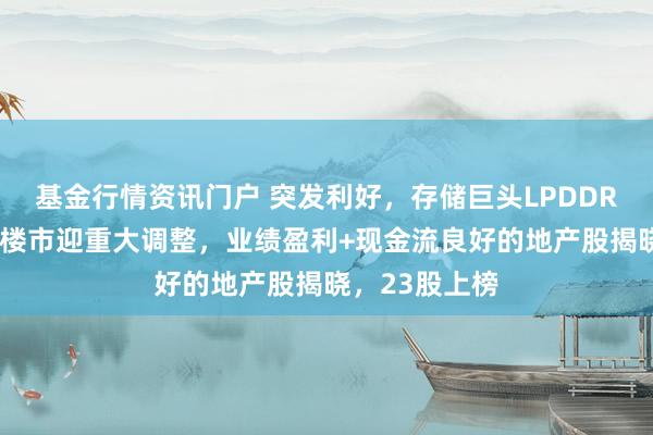 基金行情资讯门户 突发利好，存储巨头LPDDR6实现量产！楼市迎重大调整，业绩盈利+现金流良好的地产股揭晓，23股上榜