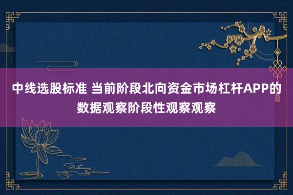 中线选股标准 当前阶段北向资金市场杠杆APP的数据观察阶段性观察观察