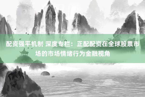 配资强平机制 深度专栏：正配配资在全球股票市场的市场情绪行为金融视角
