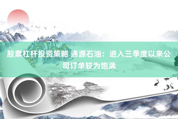 股票杠杆投资策略 通源石油：进入三季度以来公司订单较为饱满