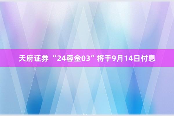 天府证券 “24蓉金03”将于9月14日付息