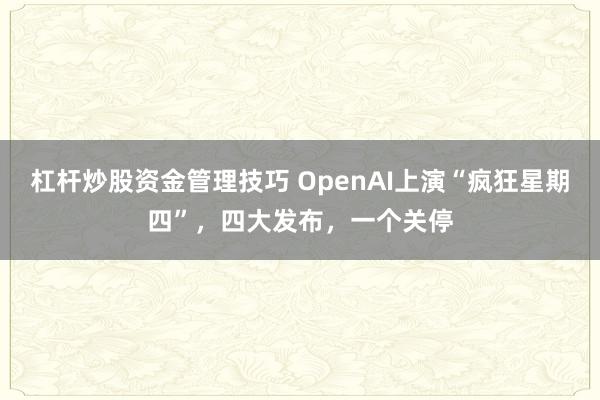 杠杆炒股资金管理技巧 OpenAI上演“疯狂星期四”，四大发布，一个关停