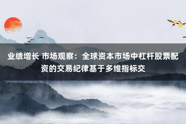 业绩增长 市场观察：全球资本市场中杠杆股票配资的交易纪律基于多维指标交