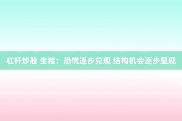 杠杆炒股 生猪：恐慌逐步兑现 结构机会逐步显现