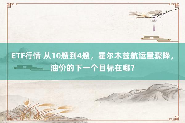 ETF行情 从10艘到4艘，霍尔木兹航运量骤降，油价的下一个目标在哪？