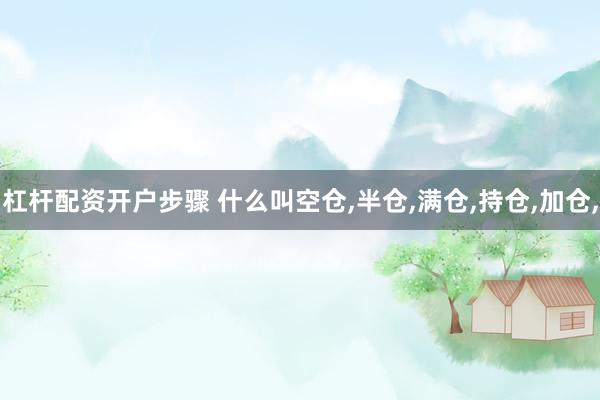 杠杆配资开户步骤 什么叫空仓,半仓,满仓,持仓,加仓,