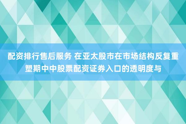 配资排行售后服务 在亚太股市在市场结构反复重塑期中中股票配资证券入口的透明度与