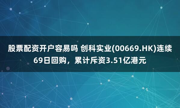 股票配资开户容易吗 创科实业(00669.HK)连续69日回购，累计斥资3.51亿港元