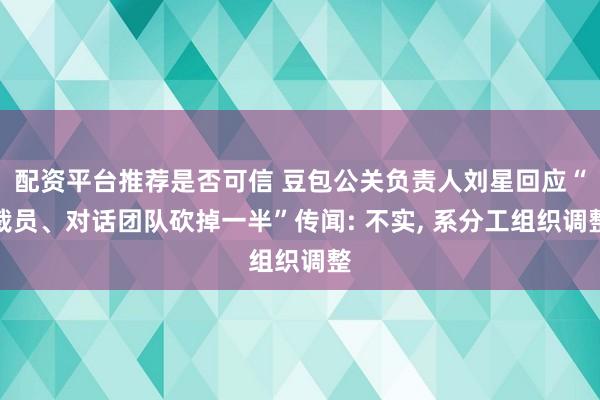 配资平台推荐是否可信 豆包公关负责人刘星回应“裁员、对话团队砍掉一半”传闻: 不实, 系分工组织调整