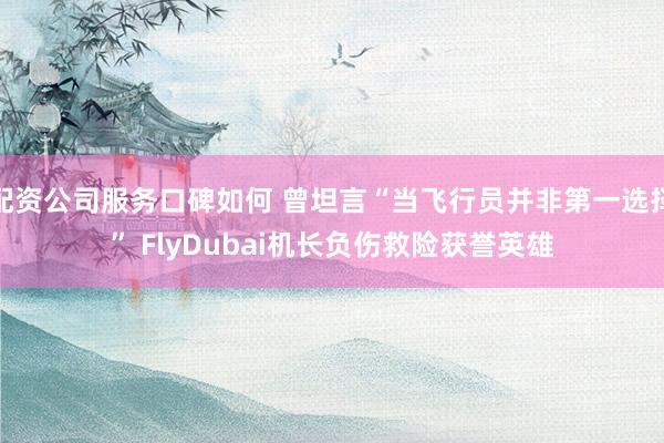 配资公司服务口碑如何 曾坦言“当飞行员并非第一选择” FlyDubai机长负伤救险获誉英雄