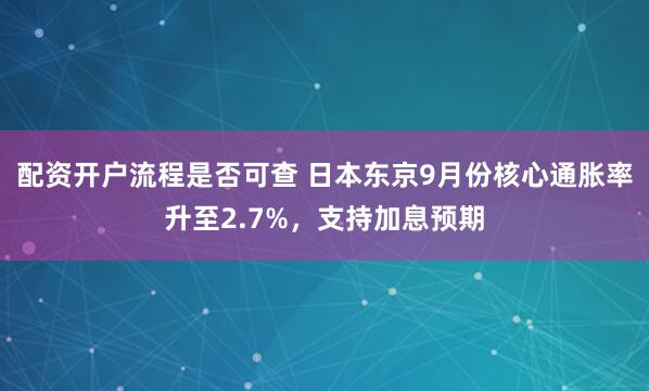 配资开户流程是否可查 日本东京9月份核心通胀率升至2.7%,支持加息预期