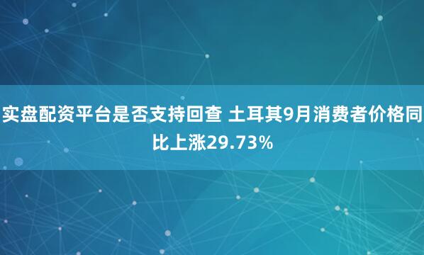 实盘配资平台是否支持回查 土耳其9月消费者价格同比上涨29.73%