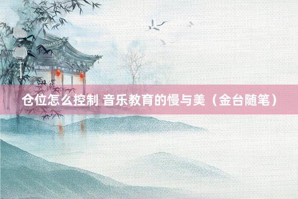 仓位怎么控制 音乐教育的慢与美（金台随笔）