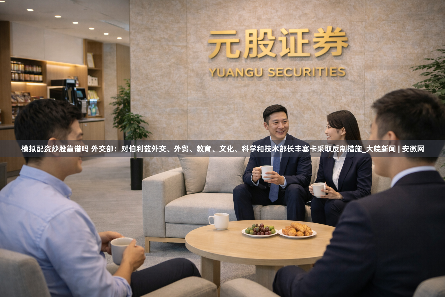 模拟配资炒股靠谱吗 外交部：对伯利兹外交、外贸、教育、文化、科学和技术部长丰塞卡采取反制措施_大皖新闻 | 安徽网