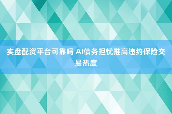 实盘配资平台可靠吗 AI债务担忧推高违约保险交易热度