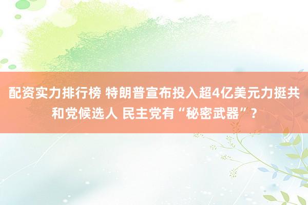 配资实力排行榜 特朗普宣布投入超4亿美元力挺共和党候选人 民主党有“秘密武器”？