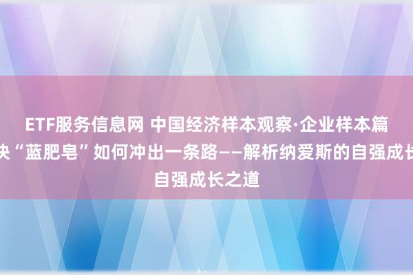 ETF服务信息网 中国经济样本观察·企业样本篇丨一块“蓝肥皂”如何冲出一条路——解析纳爱斯的自强成长之道