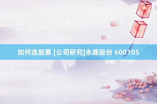 如何选股票 [公司研究]永鼎股份 600105
