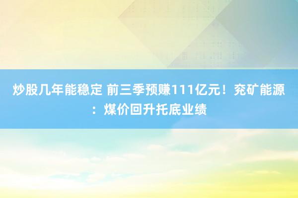 炒股几年能稳定 前三季预赚111亿元！兖矿能源：煤价回升托底业绩