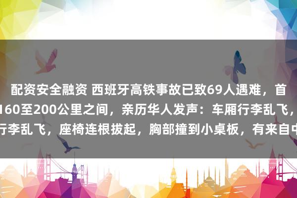 配资安全融资 西班牙高铁事故已致69人遇难，首份报告显示相撞时速在160至200公里之间，亲历华人发声：车厢行李乱飞，座椅连根拔起，胸部撞到小桌板，有来自中国的小姑娘受轻伤