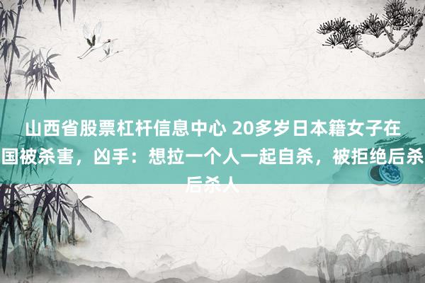 山西省股票杠杆信息中心 20多岁日本籍女子在韩国被杀害，凶手：想拉一个人一起自杀，被拒绝后杀人